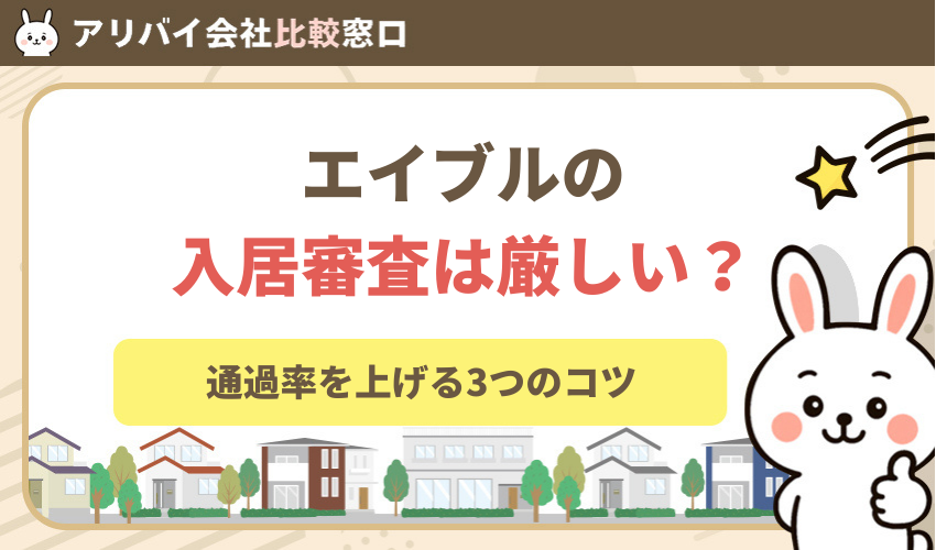 エイブルの入居審査は厳しい？通過率を上げる3つのコツと保証会社の攻略法