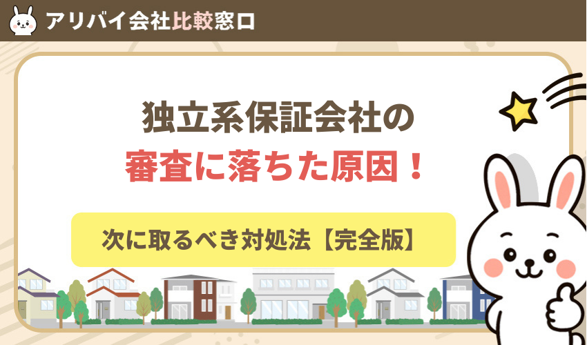 独立系保証会社の審査に落ちた原因と次に取るべき対処法【完全版】