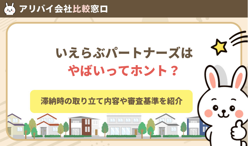 いえらぶパートナーズはやばいってホント？滞納時の取り立て内容や審査基準について紹介