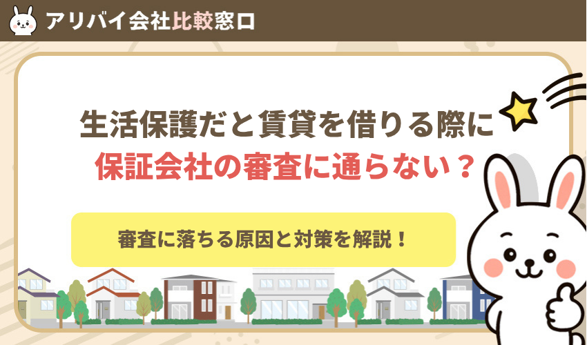 生活保護だと賃貸を借りる際に保証会社の審査に通らない?原因と対策を解説!